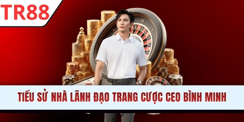 Tiểu sử nhà lãnh đạo trang cược CEO Bình Minh